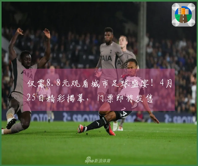 仅需8.8元观看城市足球盛宴！4月25日精彩揭幕，门票即将发售
