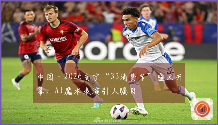 中国·2026南宁“33消费节”盛大开幕，AI魔术表演引人瞩目