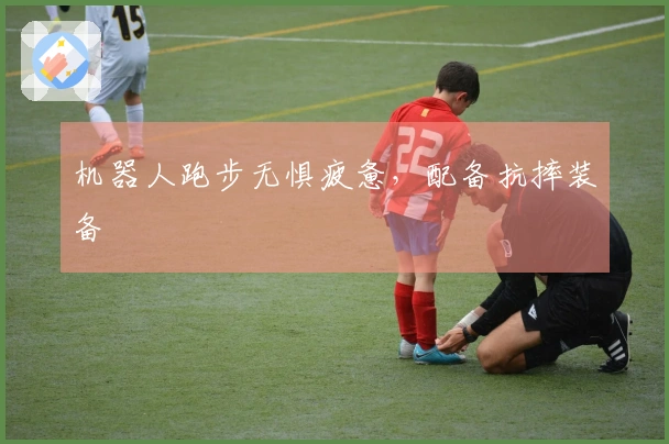 机器人跑步无惧疲惫，配备抗摔装备