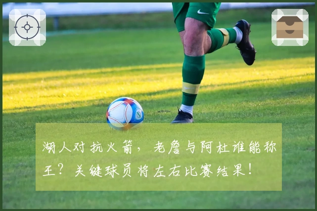 湖人对抗火箭，老詹与阿杜谁能称王？关键球员将左右比赛结果！