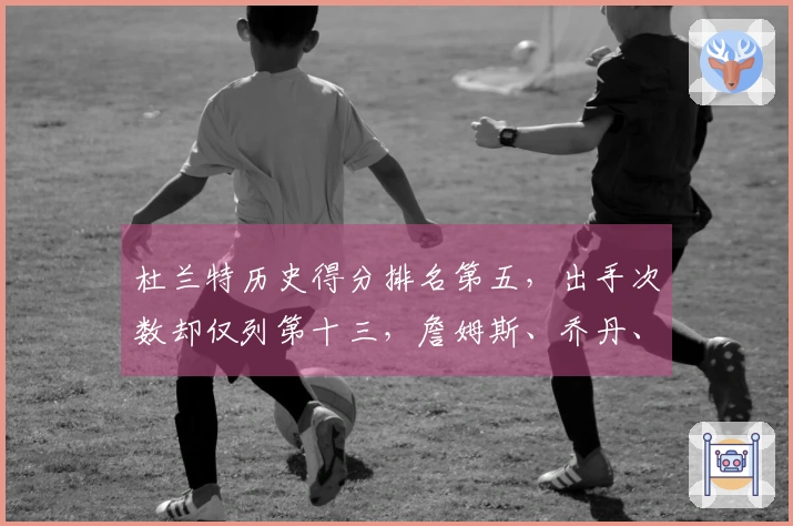 杜兰特历史得分排名第五，出手次数却仅列第十三，詹姆斯、乔丹、库里的效率难以比肩