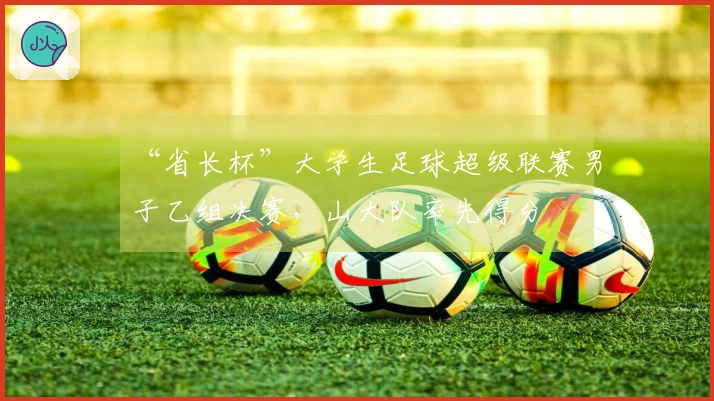 “省长杯”大学生足球超级联赛男子乙组决赛，山大队率先得分