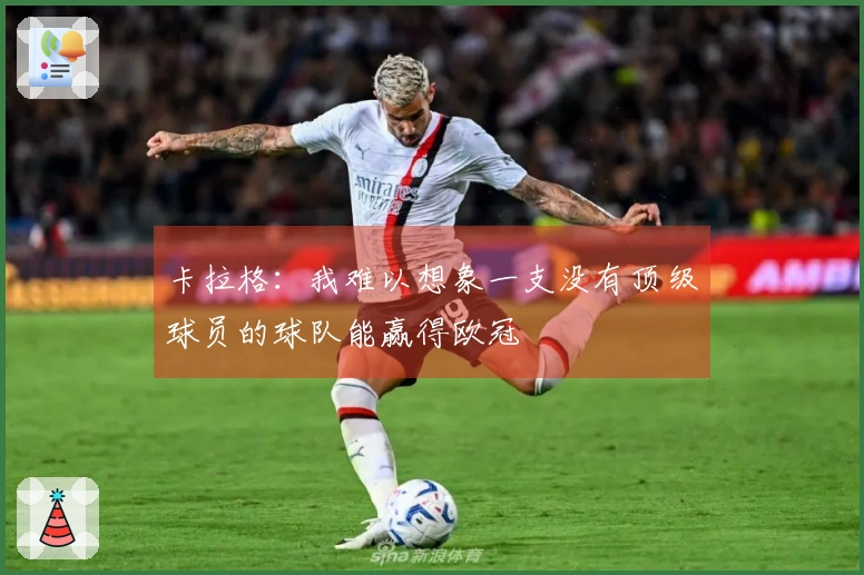 卡拉格：我难以想象一支没有顶级球员的球队能赢得欧冠