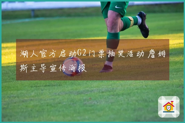 湖人官方启动G2门票抽奖活动 詹姆斯主导宣传海报