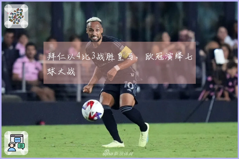 拜仁以4比3战胜皇马，欧冠演绎七球大战