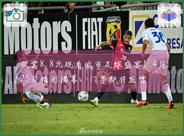 仅需8.8元观看城市足球盛宴！4月25日精彩揭幕，门票即将发售