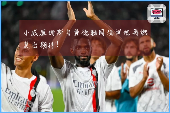 小威廉姆斯与费德勒同场训练再燃复出期待！