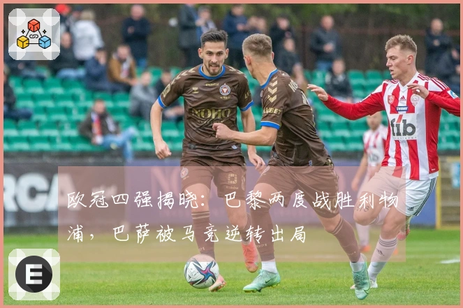 欧冠四强揭晓：巴黎两度战胜利物浦，巴萨被马竞逆转出局