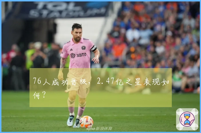 76人成功晋级，2.47亿之星表现如何？