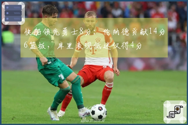 快船领先勇士8分：伦纳德贡献14分6篮板，库里表现低迷仅得4分
