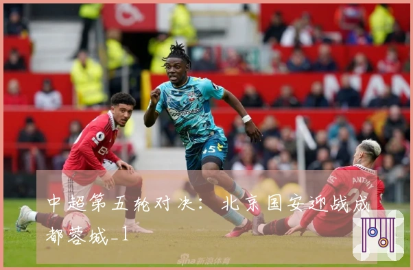 中超第五轮对决：北京国安迎战成都蓉城_1