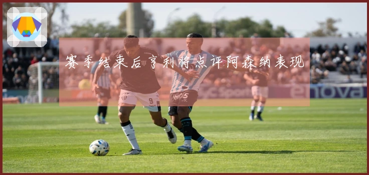 赛季结束后亨利将点评阿森纳表现