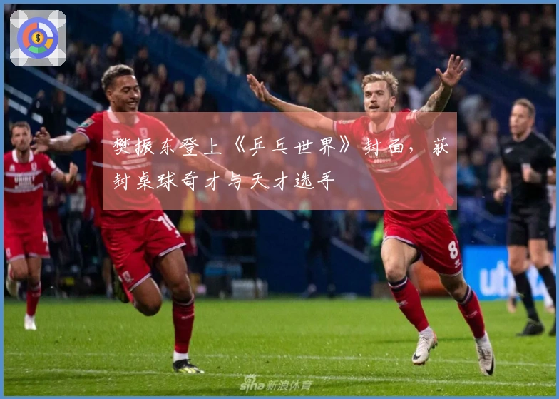 樊振东登上《乒乓世界》封面，获封桌球奇才与天才选手