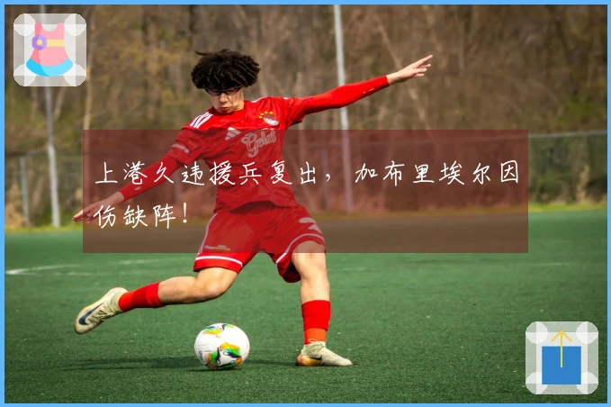 上港久违援兵复出，加布里埃尔因伤缺阵！
