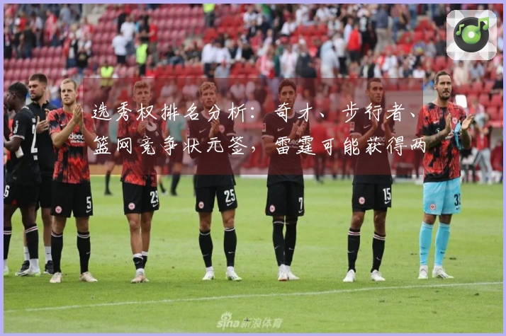 选秀权排名分析：奇才、步行者、篮网竞争状元签，雷霆可能获得两枚乐透签