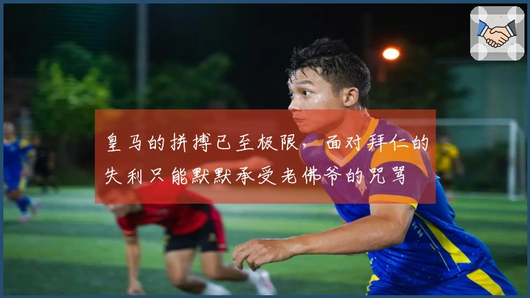 皇马的拼搏已至极限，面对拜仁的失利只能默默承受老佛爷的咒骂