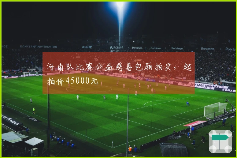 河南队比赛公益慈善包厢拍卖，起拍价45000元