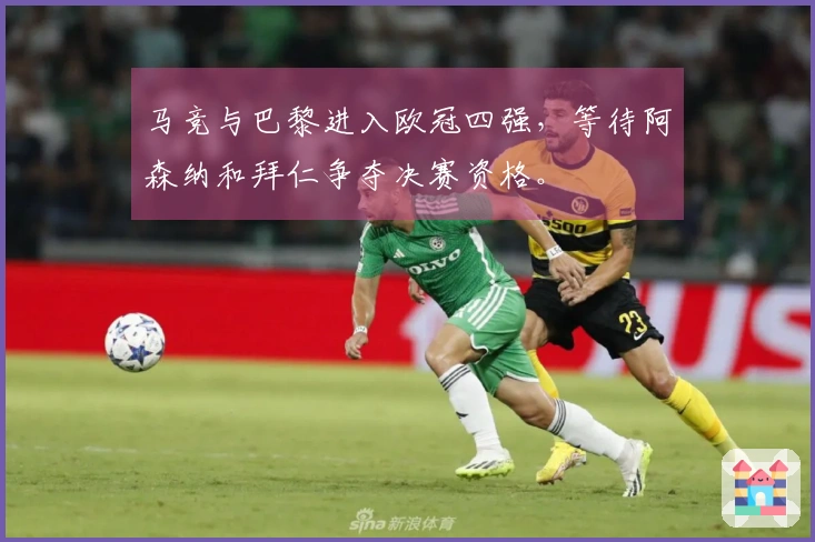 马竞与巴黎进入欧冠四强，等待阿森纳和拜仁争夺决赛资格。